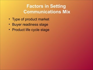 Factors in Setting
         Communications Mix
• Type of product market
• Buyer readiness stage
• Product life cycle stage
 
