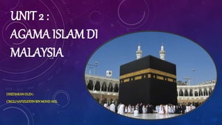 UNIT 2 :
AGAMA ISLAM DI
MALAYSIA
DISEDIAKANOLEH:
CIKGUHAFIZUDDINBIN MOHDAKIL
 