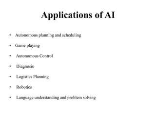 Applications of AI
• Autonomous planning and scheduling
• Game playing
• Autonomous Control
• Diagnosis
• Logistics Planning
• Robotics
• Language understanding and problem solving
 