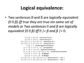 Logical equivalence:
• Two sentences and ß are logically equivalent
( ß) iff true they are true inn same set of
models or Two sentences and ß are logically
equivalent ( ß) iff |= ß and ß |= .
 