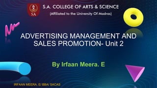 IRFAAN MEERA. E/ BBA/ SACAS
ADVERTISING MANAGEMENT AND
SALES PROMOTION- Unit 2
By Irfaan Meera. E
 