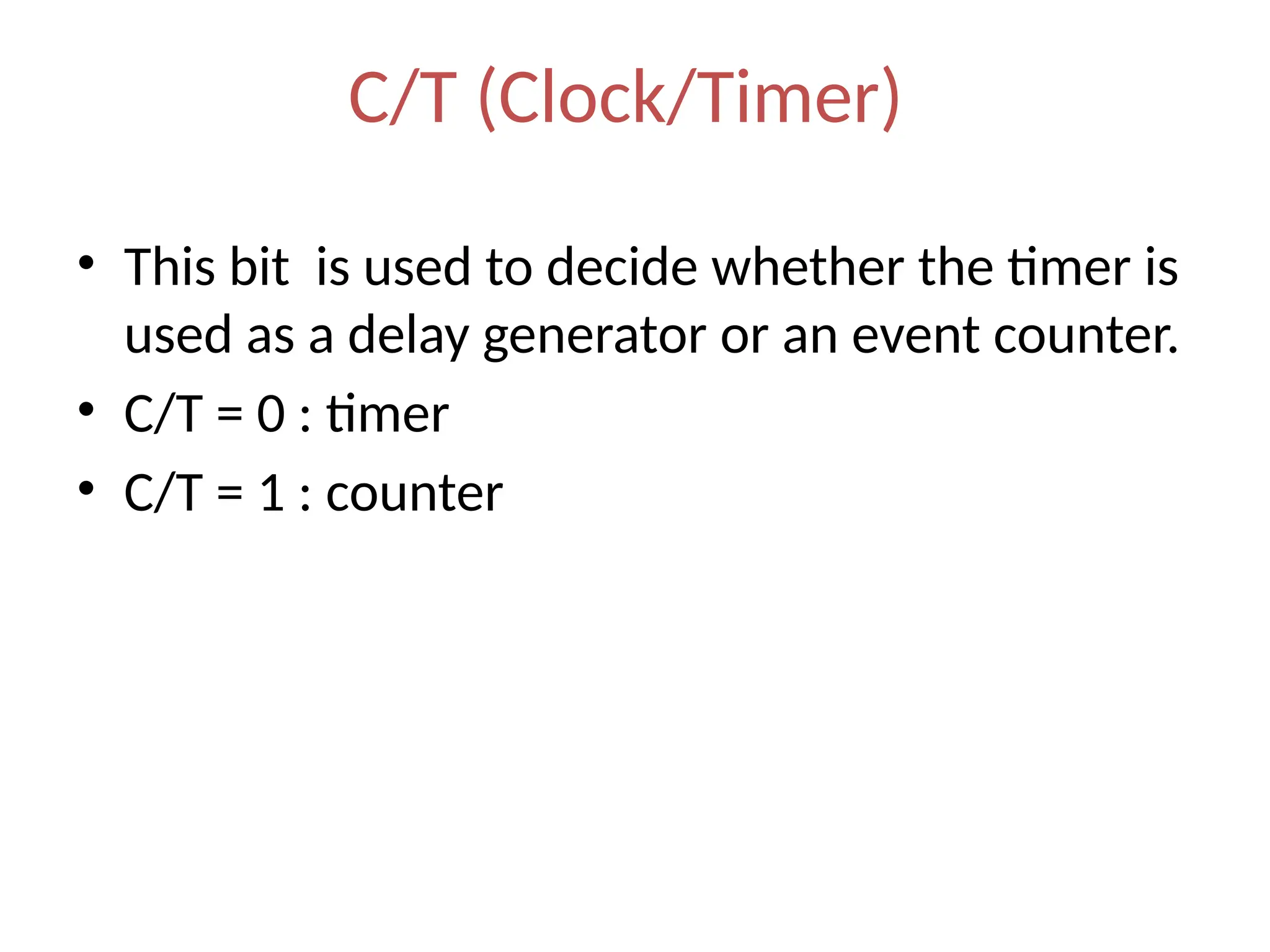 C/T (Clock/Timer)
• This bit is used to decide whether the timer is
used as a delay generator or an event counter.
• C/T = 0 : timer
• C/T = 1 : counter
 