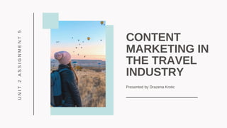 CONTENT
MARKETING IN
THE TRAVEL
INDUSTRY
Presented by Drazena Krstic
UNIT2ASSIGNMENT5
 
