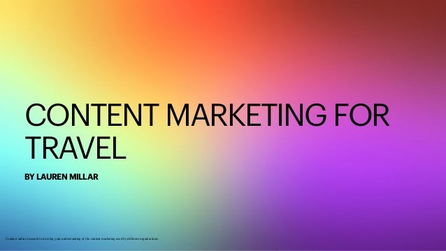 CONTENT MARKETING FOR
TRAVEL
BY LAUREN MILLAR
Conduct online research to develop your understanding of the content marketing used by different organisations.
 