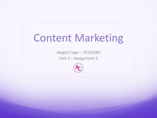 Content Marketing
Abigail Cope – 76155287
Unit 2 – Assignment 5
 