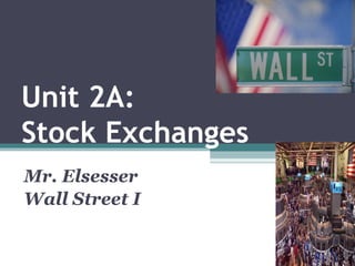 Unit 2A:
Stock Exchanges
Mr. Elsesser
Wall Street I
 