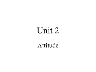 Unit 2
Attitude
 