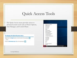 by Gargi Mukherjee
Quick Access Tools
• The Quick Access menu provides access to
advanced system tools such as Power Options,
Task Manager, and Control Panel.
 