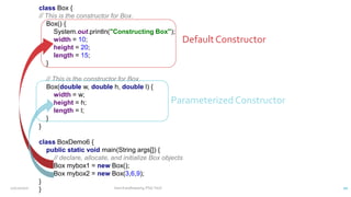 class Box {
// This is the constructor for Box.
Box() {
System.out.println("Constructing Box");
width = 10;
height = 20;
length = 15;
}
// This is the constructor for Box.
Box(double w, double h, double l) {
width = w;
height = h;
length = l;
}
}
class BoxDemo6 {
public static void main(String args[]) {
// declare, allocate, and initialize Box objects
Box mybox1 = new Box();
Box mybox2 = new Box(3,6,9);
}
}
DefaultConstructor
Parameterized Constructor
12/11/2020 Vani Kandhasamy,PSG Tech 20
 