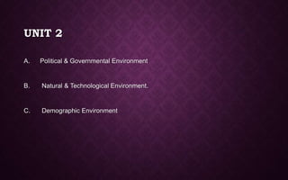 UNIT 2
A. Political & Governmental Environment
B. Natural & Technological Environment.
C. Demographic Environment
 