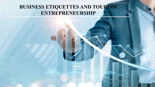 BUSINESS ETIQUETTES AND TOURISM
ENTREPRENEURSHIP
 