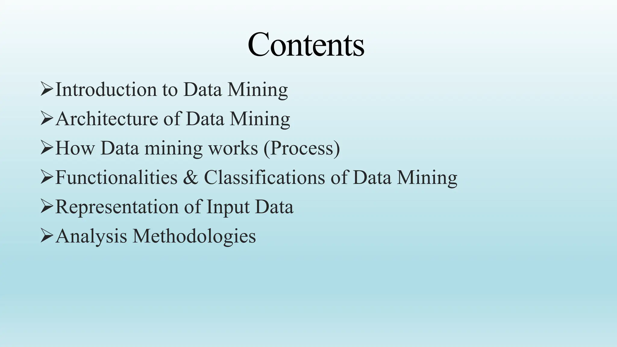 Contents
Introduction to Data Mining
Architecture of Data Mining
How Data mining works (Process)
Functionalities & Classifications of Data Mining
Representation of Input Data
Analysis Methodologies
 
