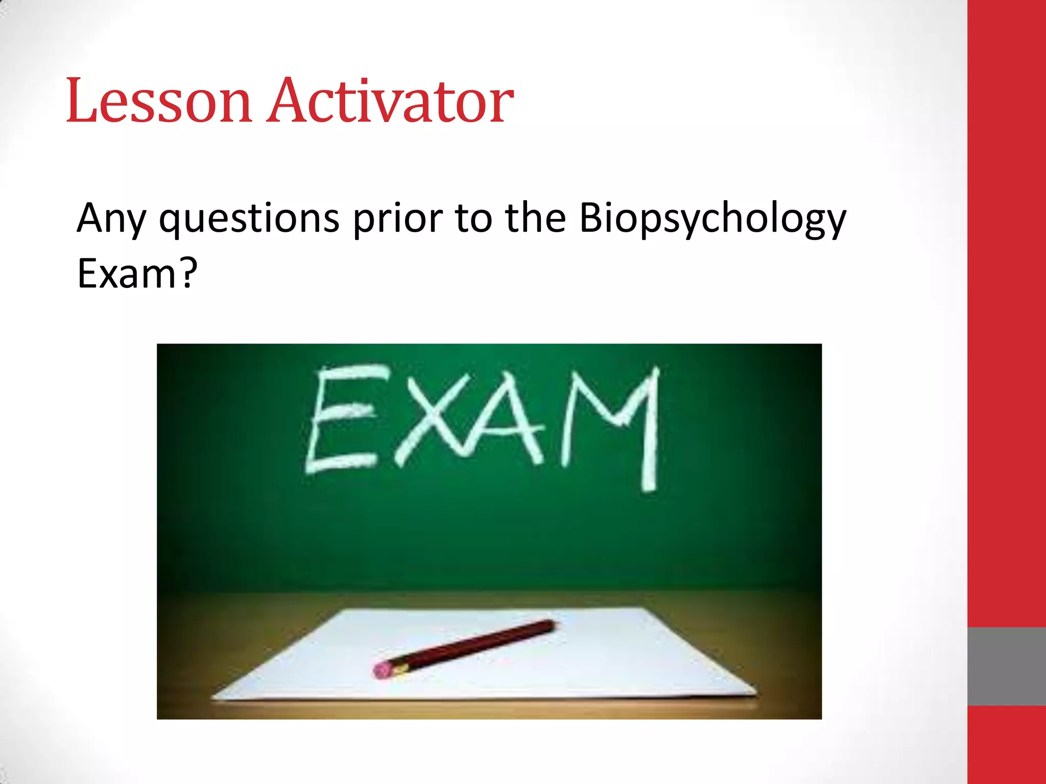 Lesson Activator
Any questions prior to the Biopsychology
Exam?

 