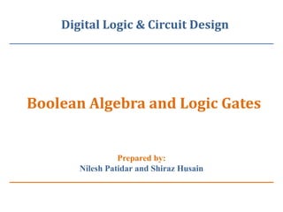 Digital Logic & Circuit Design
Boolean Algebra and Logic Gates
Prepared by:
Nilesh Patidar and Shiraz Husain
 