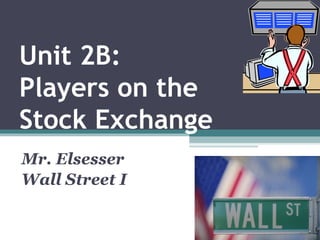 Unit 2B:
Players on the
Stock Exchange
Mr. Elsesser
Wall Street I
 