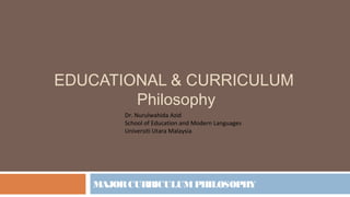 EDUCATIONAL & CURRICULUM
Philosophy
MAJORCURRICULUMPHILOSOPHY
Dr. Nurulwahida Azid
School of Education and Modern Languages
Universiti Utara Malaysia
 