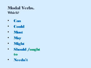 • Can
• Could
• Must
• May
• Might
• Should /ought
to
• Needn’t
Modal Verbs.
Which?
 