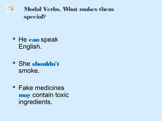 Modal Verbs. What makes them
special?
 He can speak
English.
 She shouldn’t
smoke.
 Fake medicines
may contain toxic
ingredients.
 