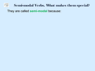 Semi-modal Verbs. What makes themspecial?
They are called semi-modal because:
 