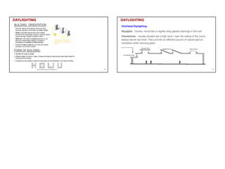 DAYLIGHTING
49
Overhead Daylighting
Skylights - Domed, horizontal or slightly sling glazed openings in the roof
Clerestories - Usually situated ata a high level ( near the ceiling of the room) -
always above eye level. They provide an effective source of natural light an
ventilation while reducing glare
DAYLIGHTING
50
 