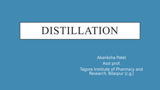 DISTILLATION
Akanksha Patel
Asst prof.
Tagore Institute of Pharmacy and
Research, Bilaspur (c.g.)
 