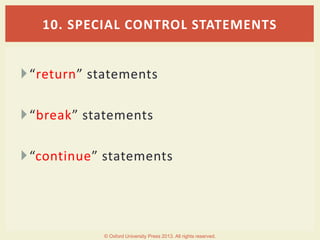 “return” statements
“break” statements
“continue” statements
10. SPECIAL CONTROL STATEMENTS
© Oxford University Press 2013. All rights reserved.
 