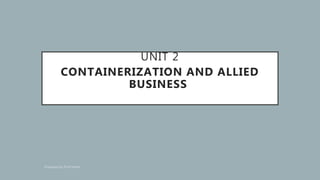 UNIT 2
CONTAINERIZATION AND ALLIED
BUSINESS
 