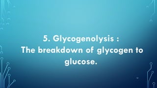 12
5. Glycogenolysis :
The breakdown of glycogen to
glucose.
 