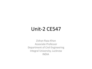 Unit-2 CE547
Zishan Raza Khan
Associate Professor
Department of Civil Engineering
Integral University, Lucknow
INDIA
 