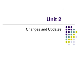 Unit 2
Changes and Updates
 