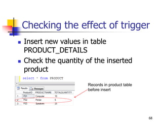 Checking the effect of trigger
 Insert new values in table
PRODUCT_DETAILS
 Check the quantity of the inserted
product
68
Records in product table
before insert
 