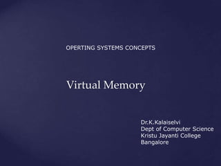 Virtual Memory
OPERTING SYSTEMS CONCEPTS
Dr.K.Kalaiselvi
Dept of Computer Science
Kristu Jayanti College
Bangalore
 