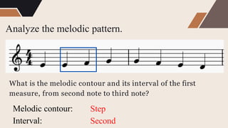 Analyze the melodic pattern.
What is the melodic contour and its interval of the first
measure, from second note to third note?
Melodic contour:
Interval:
Step
Second
 