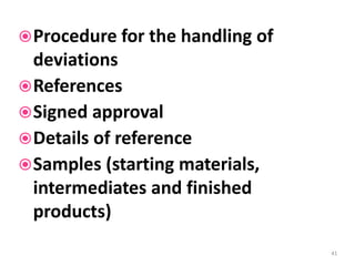 Procedure for the handling of
deviations
References
Signed approval
Details of reference
Samples (starting materials,
intermediates and finished
products)
41
 
