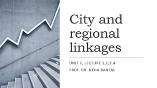 City and
regional
linkages
UNIT 2, LECTURE 1,2,3,4
PROF. DR. NEHA BANSAL
 