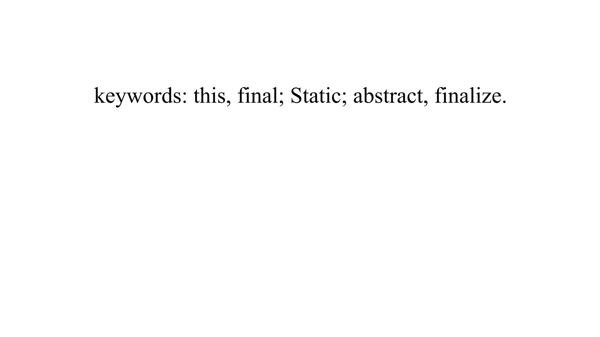 keywords: this, final; Static; abstract, finalize.
 