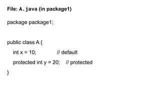 File: A.java (in package1)
package package1;
public class A {
int x = 10; // default
protected int y = 20; // protected
}
 