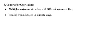 3. Constructor Overloading
● Multiple constructors in a class with different parameter lists.
● Helps in creating objects in multiple ways.
 