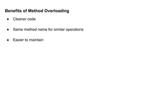Benefits of Method Overloading
● Cleaner code
● Same method name for similar operations
● Easier to maintain
 