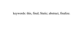 keywords: this, final; Static; abstract, finalize.
 