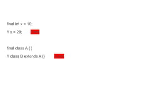 final int x = 10;
// x = 20; Error
final class A { }
// class B extends A {} Error
 