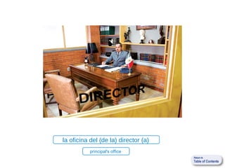 la oficina del (de la) director (a)
           principal's office
 