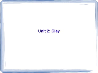Unit 2: Clay
 