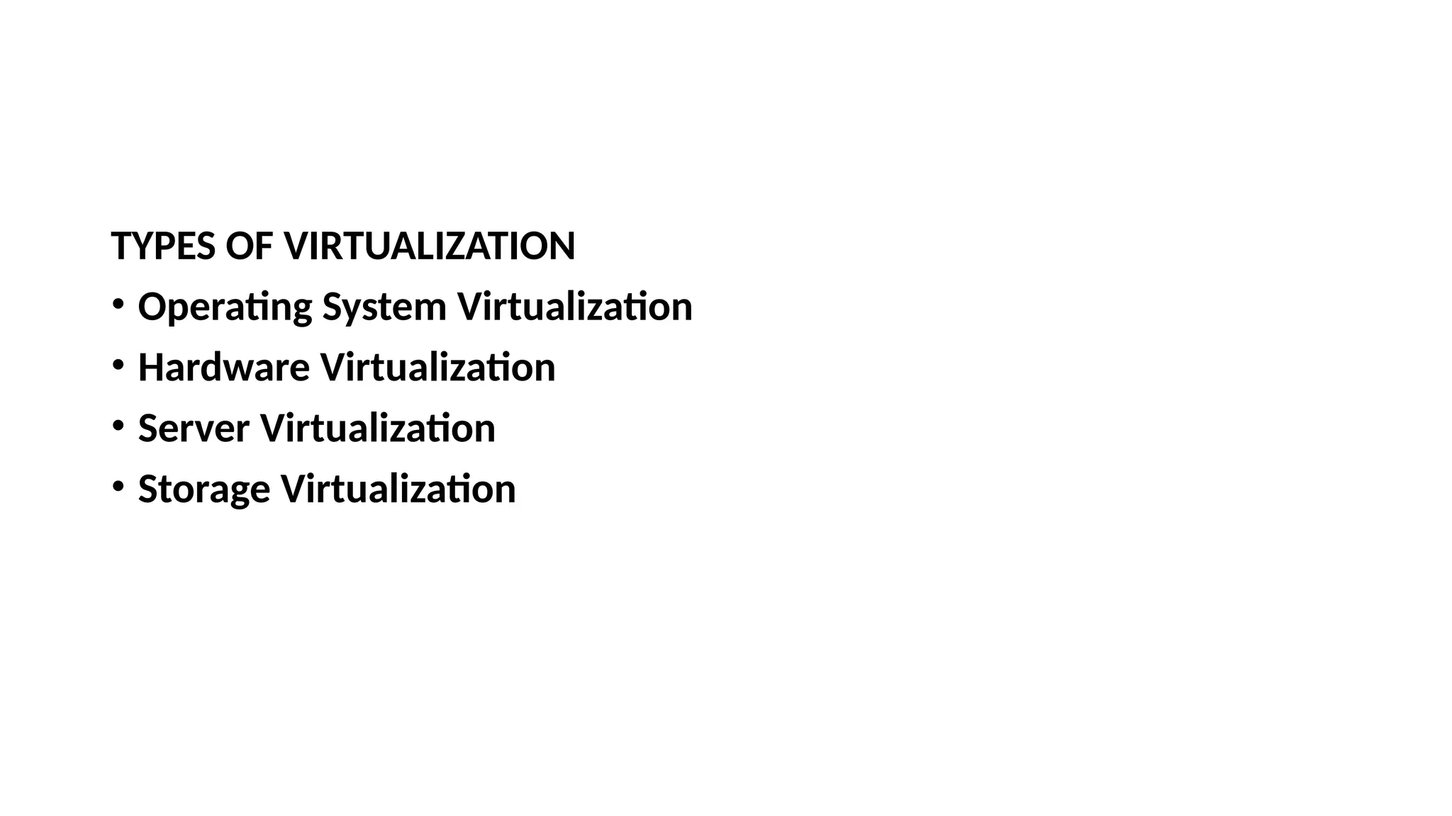 TYPES OF VIRTUALIZATION
• Operating System Virtualization
• Hardware Virtualization
• Server Virtualization
• Storage Virtualization
 