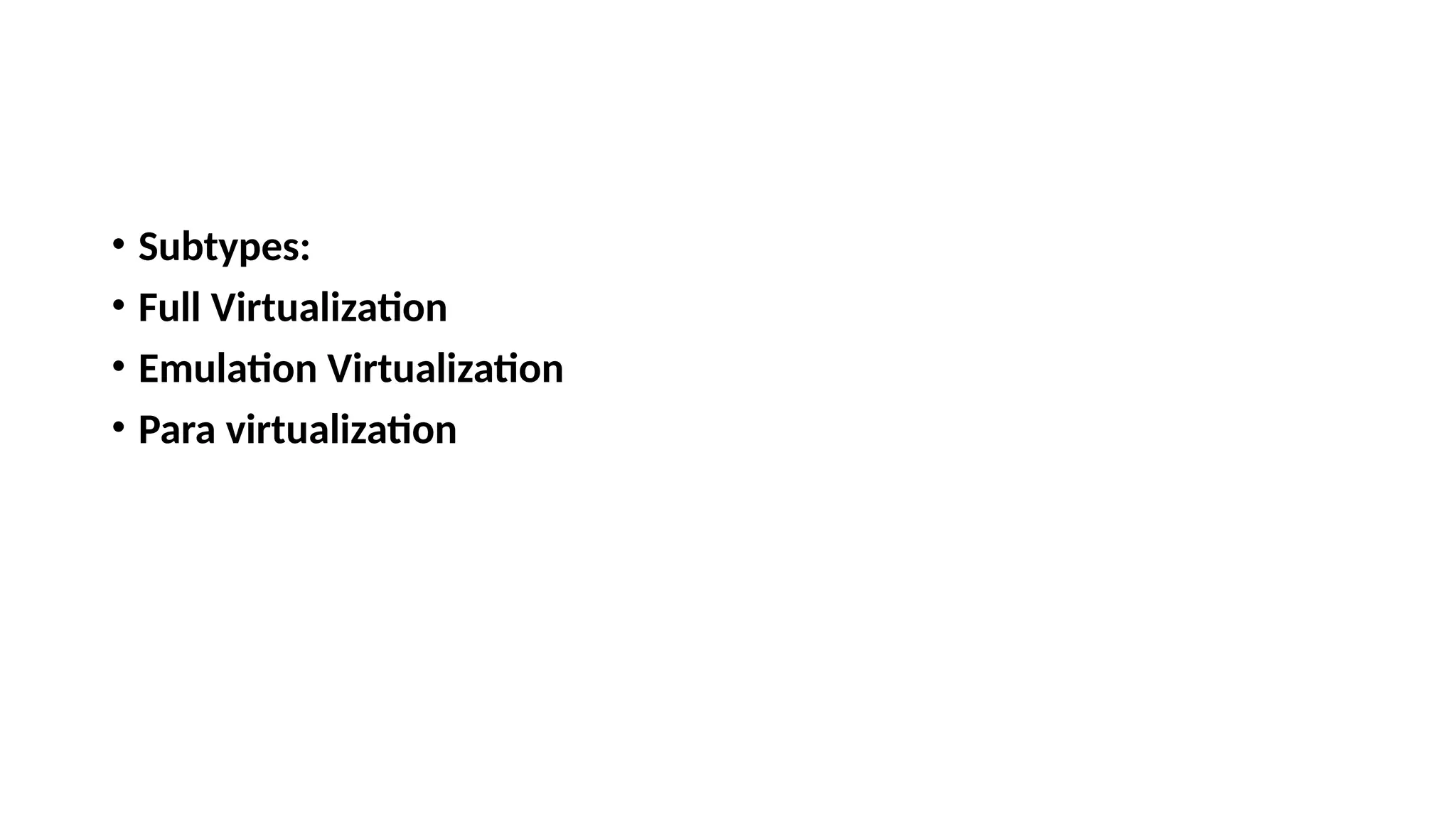 • Subtypes:
• Full Virtualization
• Emulation Virtualization
• Para virtualization
 