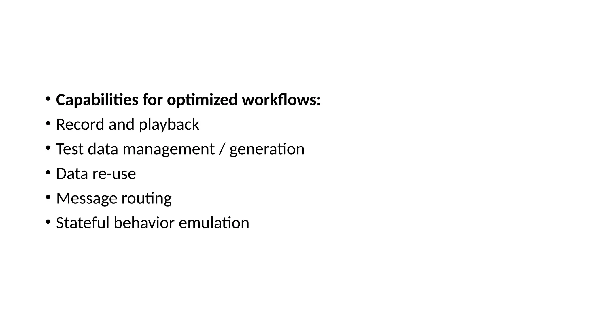 • Capabilities for optimized workflows:
• Record and playback
• Test data management / generation
• Data re-use
• Message routing
• Stateful behavior emulation
 