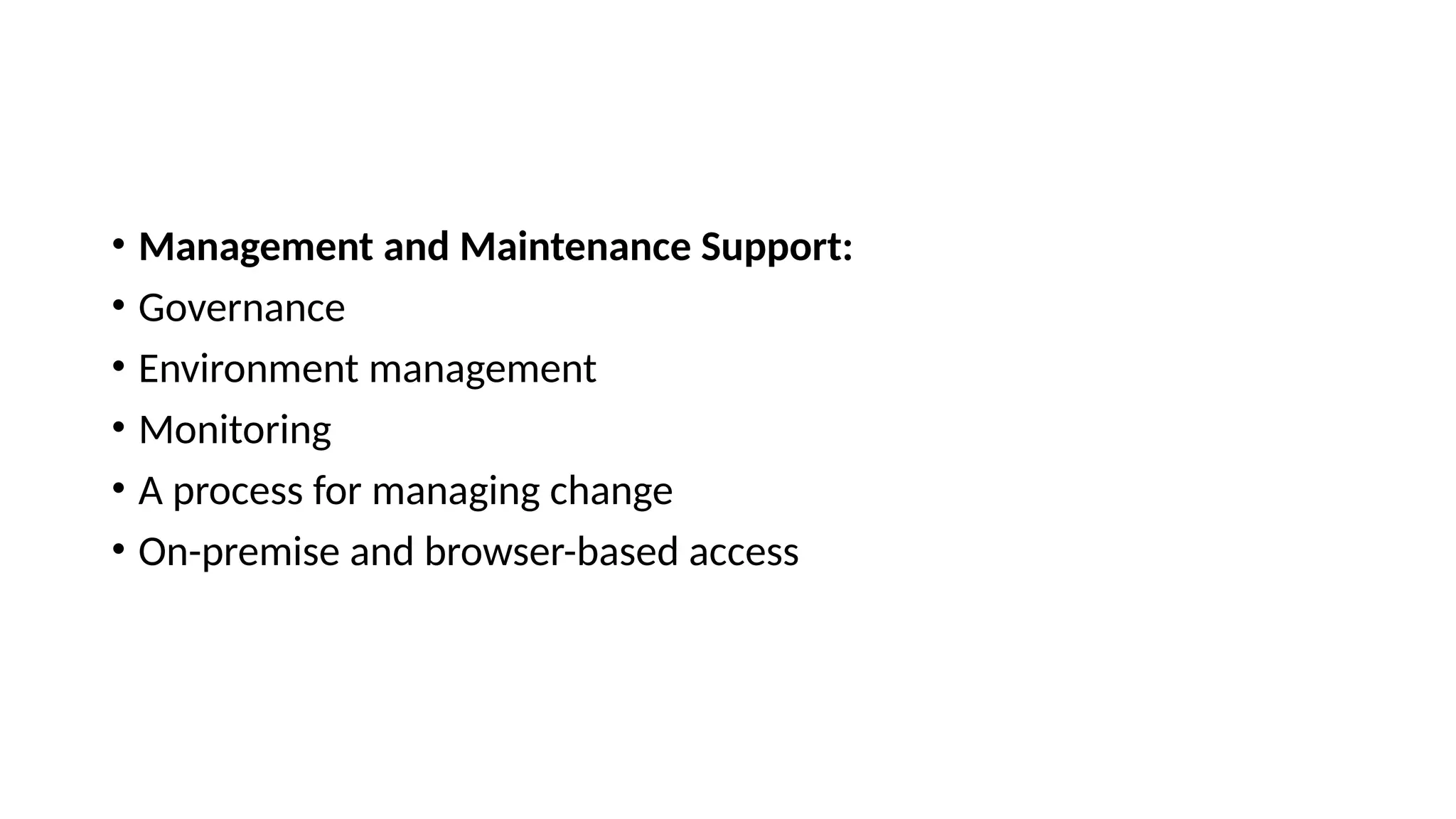 • Management and Maintenance Support:
• Governance
• Environment management
• Monitoring
• A process for managing change
• On-premise and browser-based access
 