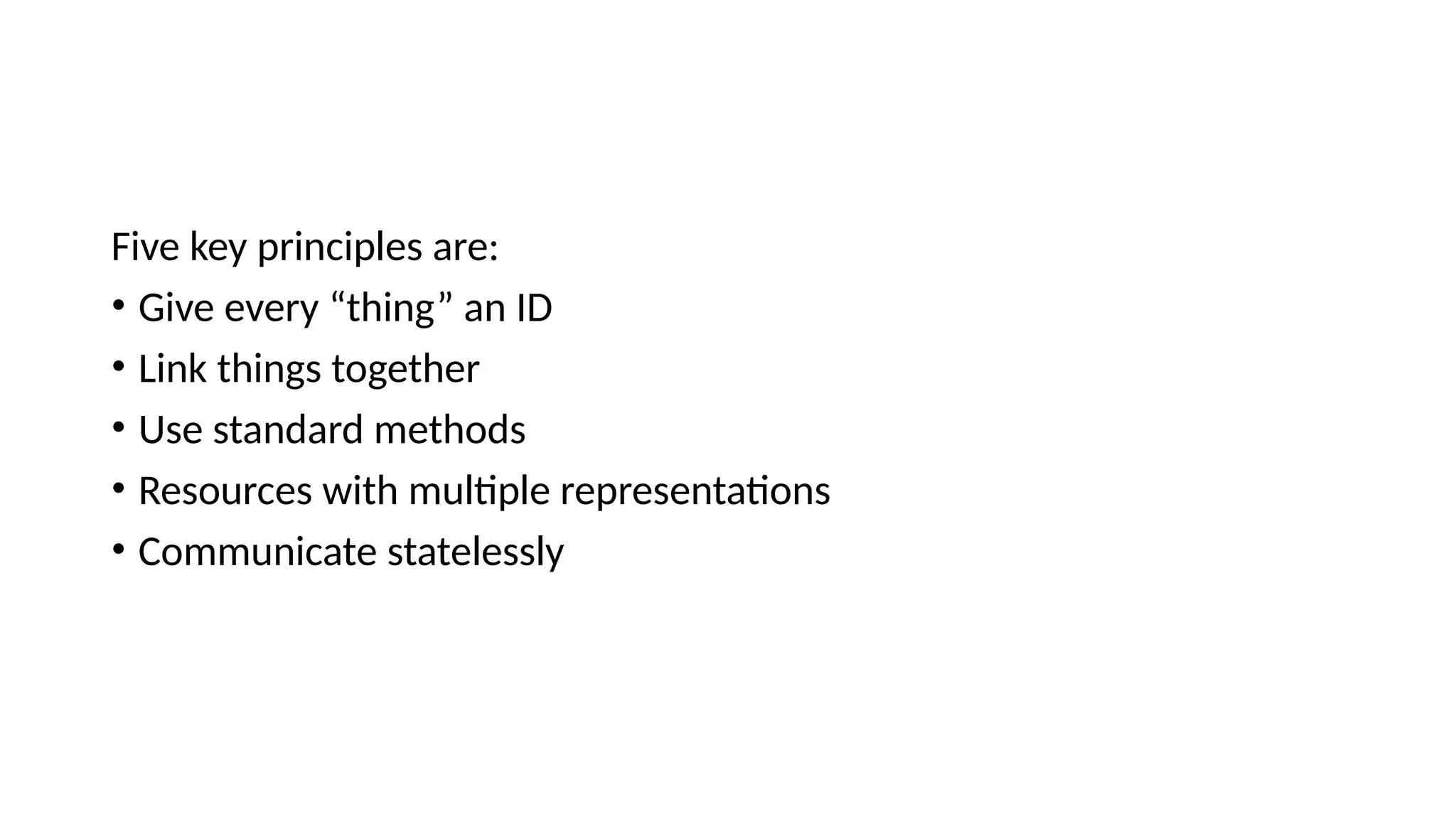 Five key principles are:
• Give every “thing” an ID
• Link things together
• Use standard methods
• Resources with multiple representations
• Communicate statelessly
 