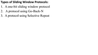 Types of Sliding Window Protocols:
1. A one-bit sliding window protocol
2. A protocol using Go-Back-N
3. A protocol using Selective Repeat
 