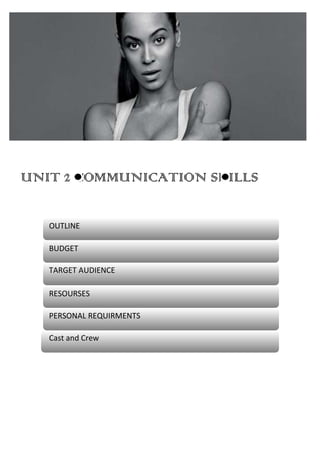 UNIT 2 COMMUNICATION SKILLS
OUTLINE
BUDGET
TARGET AUDIENCE
RESOURSES
PERSONAL REQUIRMENTS
Cast and Crew
 